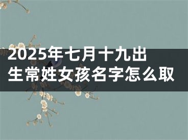2025年七月十九出生常姓女孩名字怎么取