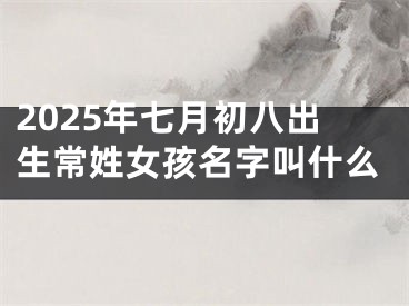 2025年七月初八出生常姓女孩名字叫什么