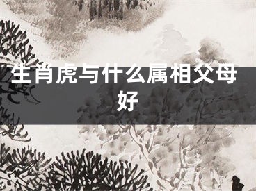 生肖虎与什么属相父母好