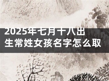 2025年七月十八出生常姓女孩名字怎么取
