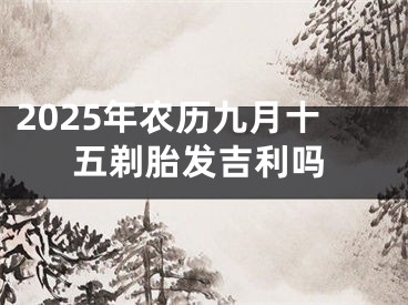2025年农历九月十五剃胎发吉利吗