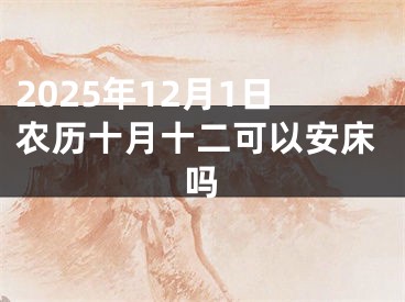 2025年12月1日农历十月十二可以安床吗