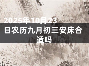 2025年10月23日农历九月初三安床合适吗