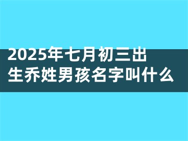 2025年七月初三出生乔姓男孩名字叫什么