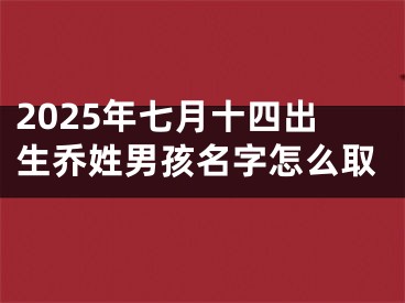 2025年七月十四出生乔姓男孩名字怎么取