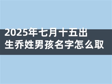 2025年七月十五出生乔姓男孩名字怎么取