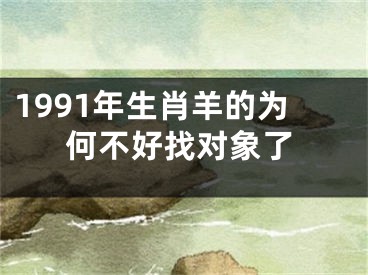 1991年生肖羊的为何不好找对象了
