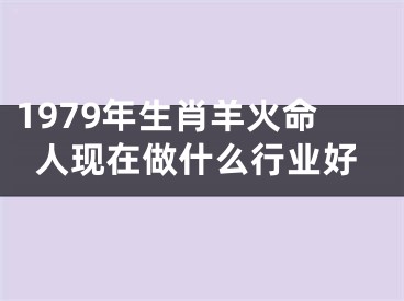 1979年生肖羊火命人现在做什么行业好