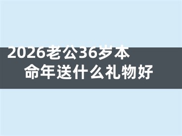 2026老公36岁本命年送什么礼物好