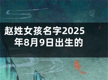 赵姓女孩名字2025年8月9日出生的