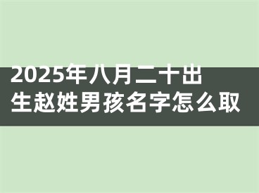 2025年八月二十出生赵姓男孩名字怎么取
