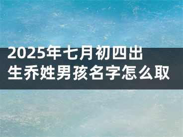 2025年七月初四出生乔姓男孩名字怎么取