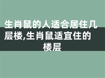 生肖鼠的人适合居住几层楼,生肖鼠适宜住的楼层