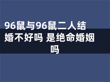 96鼠与96鼠二人结婚不好吗 是绝命婚姻吗