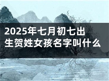 2025年七月初七出生贺姓女孩名字叫什么