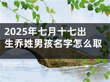 2025年七月十七出生乔姓男孩名字怎么取