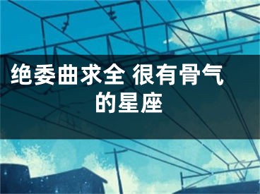 绝委曲求全 很有骨气的星座