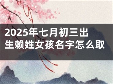 2025年七月初三出生赖姓女孩名字怎么取