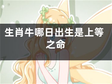 生肖牛哪日出生是上等之命