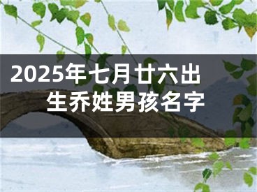 2025年七月廿六出生乔姓男孩名字