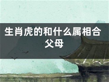 生肖虎的和什么属相合父母