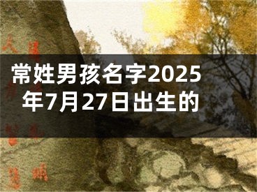 常姓男孩名字2025年7月27日出生的