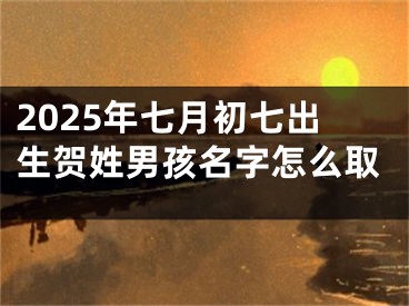 2025年七月初七出生贺姓男孩名字怎么取