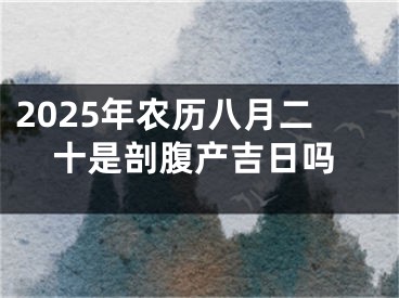 2025年农历八月二十是剖腹产吉日吗