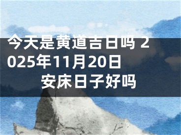 今天是黄道吉日吗 2025年11月20日安床日子好吗
