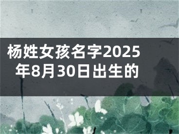 杨姓女孩名字2025年8月30日出生的