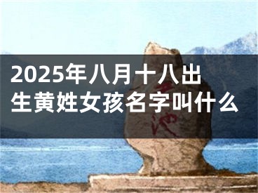 2025年八月十八出生黄姓女孩名字叫什么