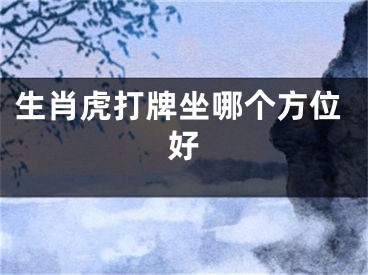 生肖虎打牌坐哪个方位好