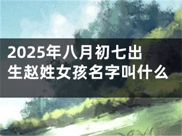 2025年八月初七出生赵姓女孩名字叫什么