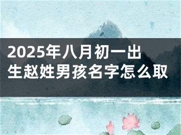 2025年八月初一出生赵姓男孩名字怎么取
