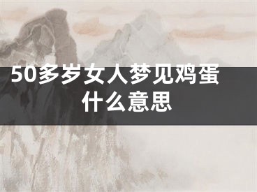 50多岁女人梦见鸡蛋什么意思