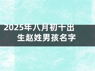 2025年八月初十出生赵姓男孩名字