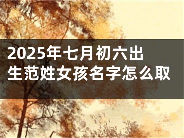2025年七月初六出生范姓女孩名字怎么取