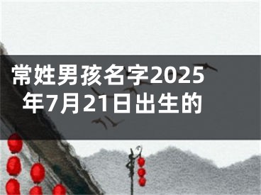常姓男孩名字2025年7月21日出生的