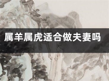 属羊属虎适合做夫妻吗