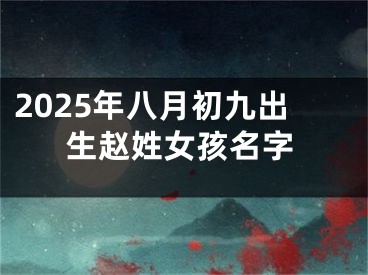 2025年八月初九出生赵姓女孩名字