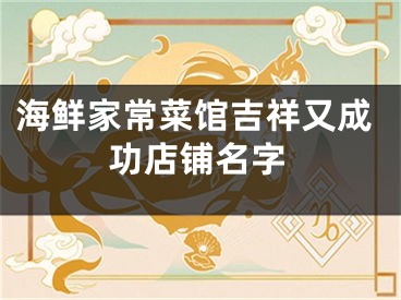海鲜家常菜馆吉祥又成功店铺名字