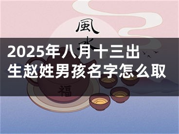 2025年八月十三出生赵姓男孩名字怎么取