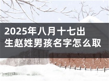 2025年八月十七出生赵姓男孩名字怎么取
