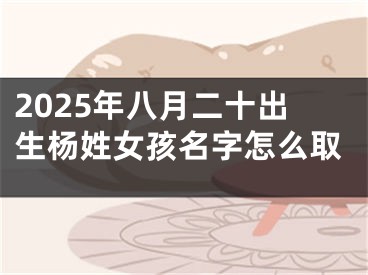 2025年八月二十出生杨姓女孩名字怎么取