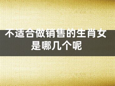 不适合做销售的生肖女是哪几个呢