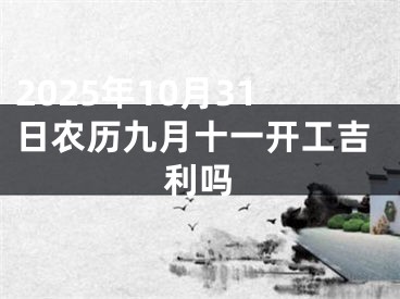 2025年10月31日农历九月十一开工吉利吗