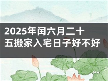 2025年闰六月二十五搬家入宅日子好不好