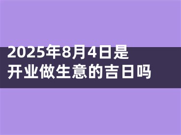 2025年8月4日是开业做生意的吉日吗 