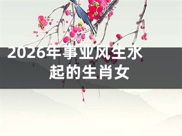 2026年事业风生水起的生肖女