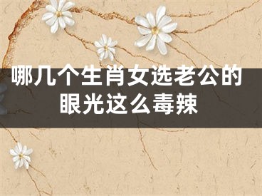 哪几个生肖女选老公的眼光这么毒辣